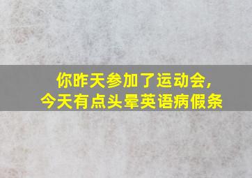 你昨天参加了运动会,今天有点头晕英语病假条