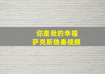 你是我的幸福萨克斯独奏视频