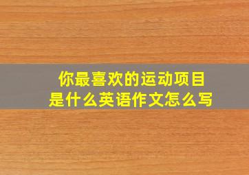 你最喜欢的运动项目是什么英语作文怎么写