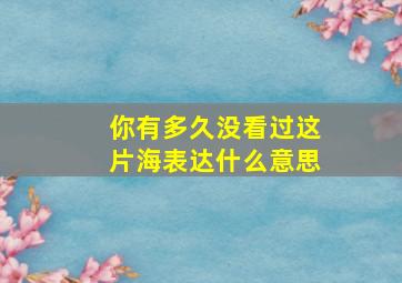 你有多久没看过这片海表达什么意思