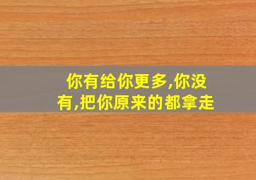 你有给你更多,你没有,把你原来的都拿走