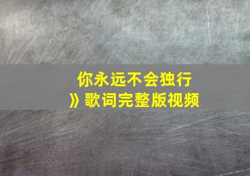 你永远不会独行》歌词完整版视频