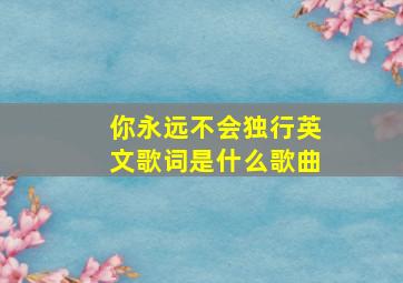 你永远不会独行英文歌词是什么歌曲