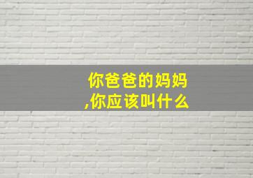 你爸爸的妈妈,你应该叫什么