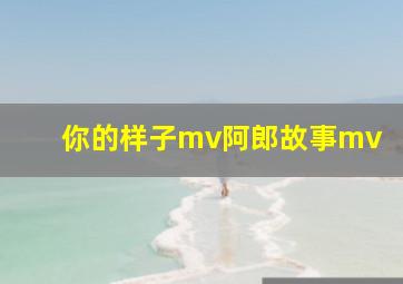 你的样子mv阿郎故事mv