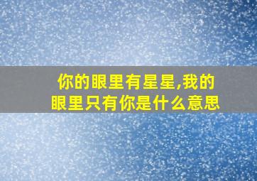 你的眼里有星星,我的眼里只有你是什么意思