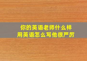 你的英语老师什么样用英语怎么写他很严厉