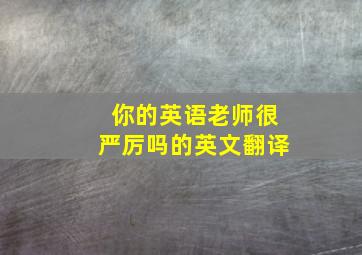 你的英语老师很严厉吗的英文翻译