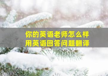 你的英语老师怎么样用英语回答问题翻译