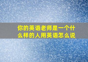 你的英语老师是一个什么样的人用英语怎么说