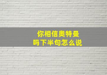 你相信奥特曼吗下半句怎么说