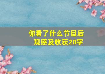 你看了什么节目后观感及收获20字