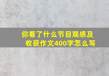 你看了什么节目观感及收获作文400字怎么写