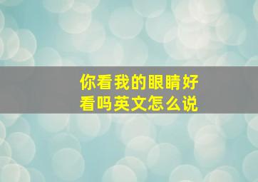 你看我的眼睛好看吗英文怎么说