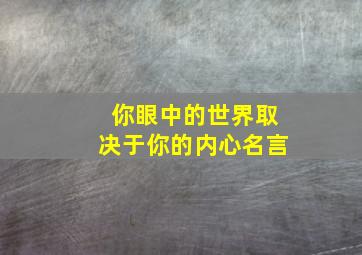 你眼中的世界取决于你的内心名言