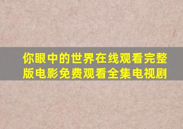 你眼中的世界在线观看完整版电影免费观看全集电视剧