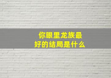 你眼里龙族最好的结局是什么