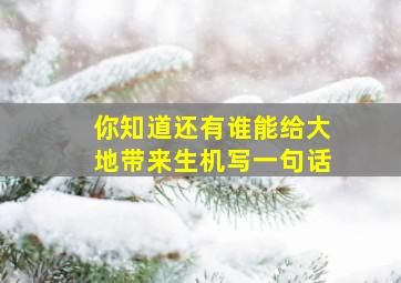 你知道还有谁能给大地带来生机写一句话