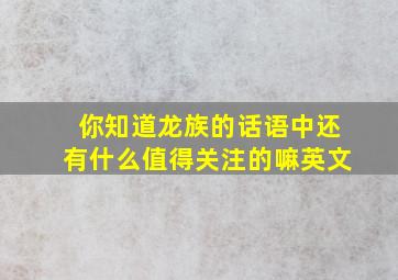 你知道龙族的话语中还有什么值得关注的嘛英文