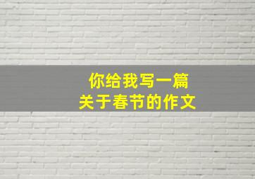 你给我写一篇关于春节的作文