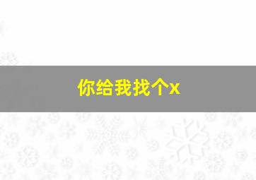 你给我找个x