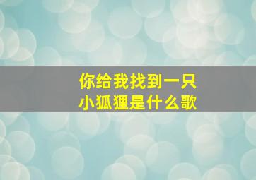 你给我找到一只小狐狸是什么歌