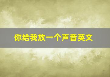 你给我放一个声音英文