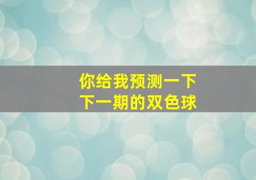 你给我预测一下下一期的双色球