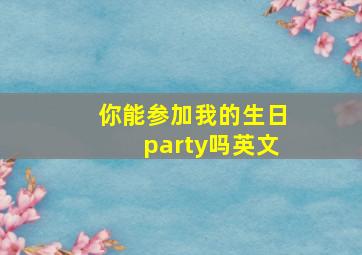 你能参加我的生日party吗英文