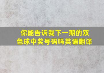 你能告诉我下一期的双色球中奖号码吗英语翻译