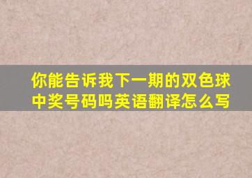 你能告诉我下一期的双色球中奖号码吗英语翻译怎么写