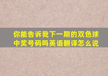 你能告诉我下一期的双色球中奖号码吗英语翻译怎么说