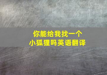 你能给我找一个小狐狸吗英语翻译