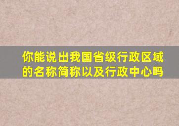 你能说出我国省级行政区域的名称简称以及行政中心吗