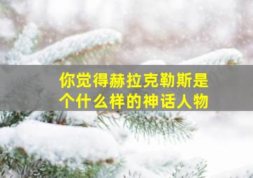 你觉得赫拉克勒斯是个什么样的神话人物