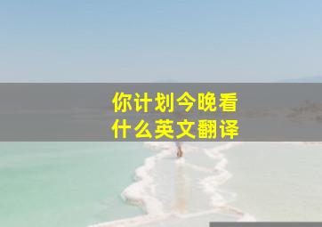 你计划今晚看什么英文翻译