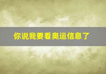 你说我要看奥运信息了