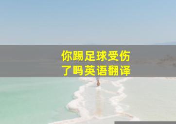 你踢足球受伤了吗英语翻译