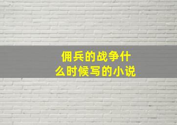 佣兵的战争什么时候写的小说