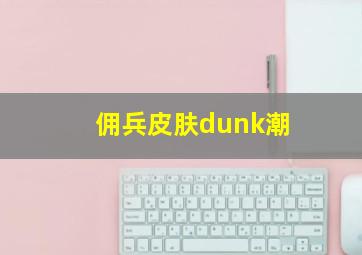 佣兵皮肤dunk潮