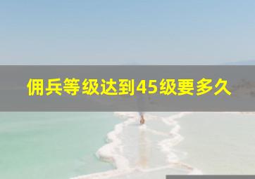 佣兵等级达到45级要多久