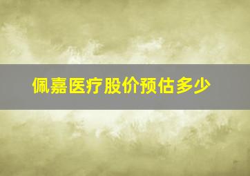 佩嘉医疗股价预估多少