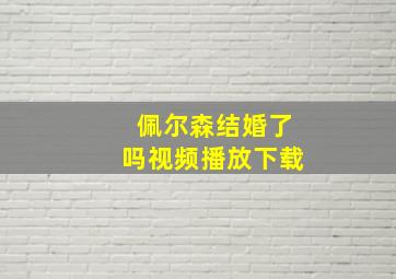 佩尔森结婚了吗视频播放下载