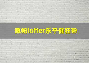 佩帕lofter乐乎催狂粉