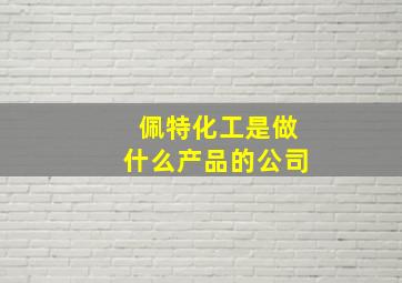 佩特化工是做什么产品的公司