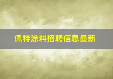 佩特涂料招聘信息最新