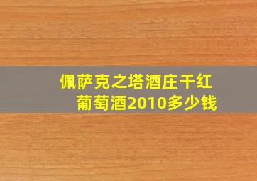 佩萨克之塔酒庄干红葡萄酒2010多少钱