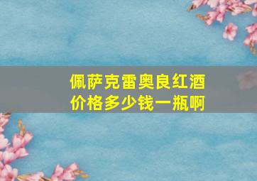 佩萨克雷奥良红酒价格多少钱一瓶啊