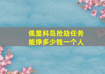 佩里科岛抢劫任务能挣多少钱一个人