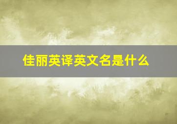 佳丽英译英文名是什么